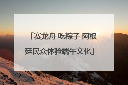 赛龙舟 吃粽子 阿根廷民众体验端午文化