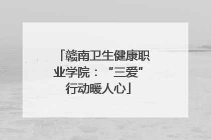 赣南卫生健康职业学院：“三爱”行动暖人心