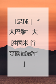 足球｜“大巴黎”大胜国米 首夺欧冠冠军