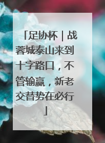 足协杯｜战蓉城泰山来到十字路口，不管输赢，新老交替势在必行