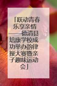 跃动青春 乐享亲情——德清县培康学校成功举办韵律操大赛暨亲子趣味运动会