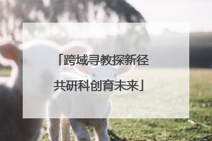 跨域寻教探新径 共研科创育未来