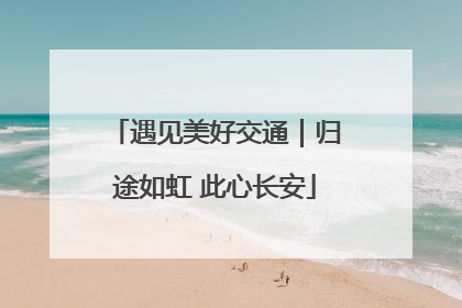 遇见美好交通｜归途如虹 此心长安