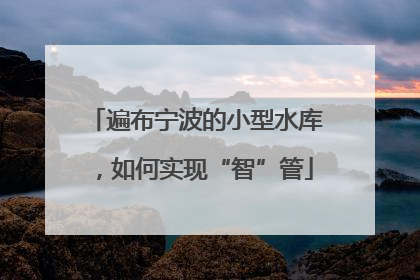 遍布宁波的小型水库，如何实现“智”管