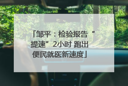 邹平：检验报告“提速”2小时 跑出便民就医新速度