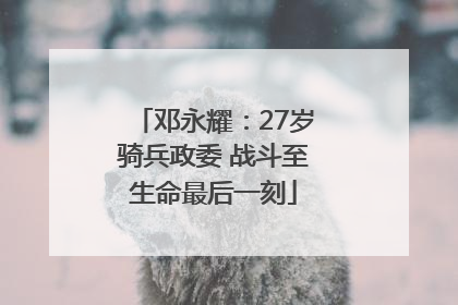 邓永耀：27岁骑兵政委 战斗至生命最后一刻