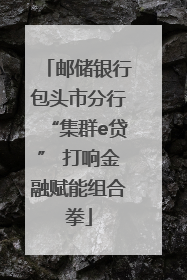 邮储银行包头市分行“集群e贷” 打响金融赋能组合拳