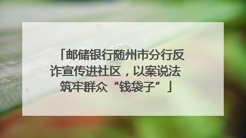 邮储银行随州市分行反诈宣传进社区，以案说法筑牢群众“钱袋子”
