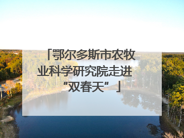鄂尔多斯市农牧业科学研究院走进“双春天”