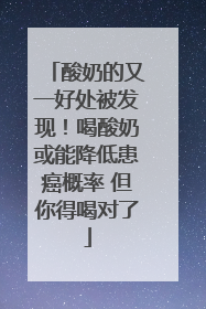 酸奶的又一好处被发现！喝酸奶或能降低患癌概率 但你得喝对了