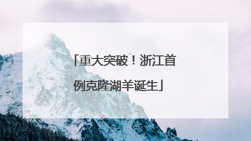 重大突破！浙江首例克隆湖羊诞生