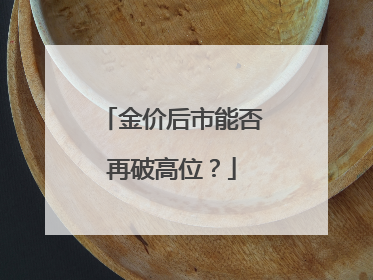 金价后市能否再破高位？