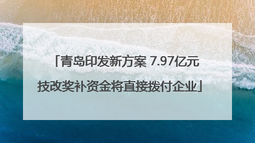 青岛印发新方案 7.97亿元技改奖补资金将直接拨付企业