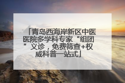 青岛西海岸新区中医医院多学科专家“组团”义诊，免费筛查+权威科普一站式