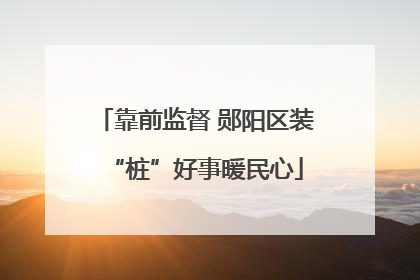靠前监督 郧阳区装“桩”好事暖民心
