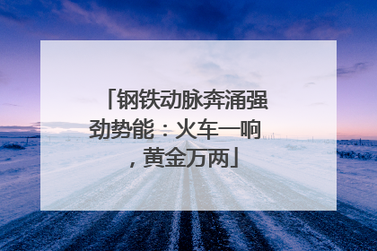钢铁动脉奔涌强劲势能：火车一响，黄金万两