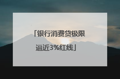 银行消费贷极限逼近3%红线