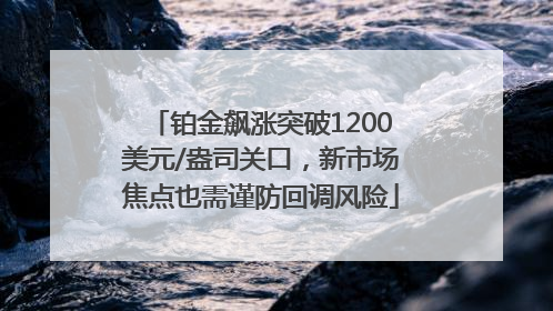 铂金飙涨突破1200美元/盎司关口，新市场焦点也需谨防回调风险