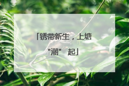 锈带新生，上塘 “潮” 起