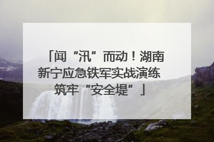 闻“汛”而动！湖南新宁应急铁军实战演练筑牢“安全堤”