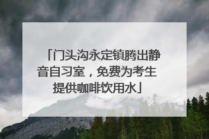 门头沟永定镇腾出静音自习室，免费为考生提供咖啡饮用水