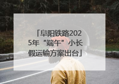 阜阳铁路2025年“端午”小长假运输方案出台