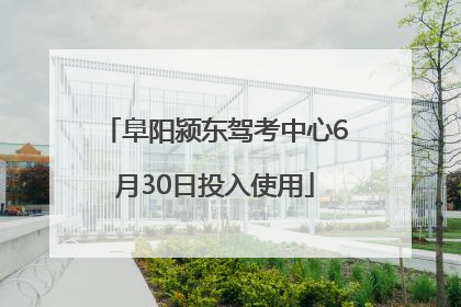 阜阳颍东驾考中心6月30日投入使用