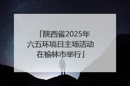 陕西省2025年六五环境日主场活动在榆林市举行