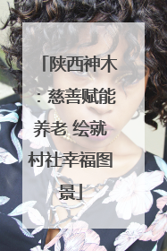 陕西神木：慈善赋能养老 绘就村社幸福图景