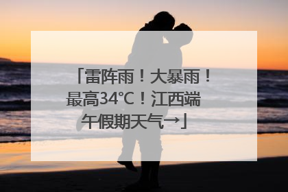 雷阵雨！大暴雨！最高34℃！江西端午假期天气→