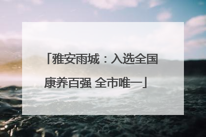 雅安雨城：入选全国康养百强 全市唯一