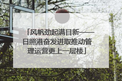 风帆劲起满目新——日照港奋发进取推动管理运营更上一层楼