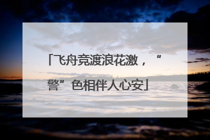 飞舟竞渡浪花激，“警”色相伴人心安