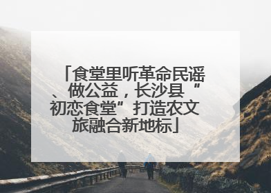 食堂里听革命民谣、做公益，长沙县“初恋食堂”打造农文旅融合新地标