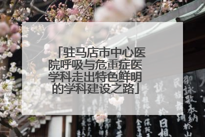 驻马店市中心医院呼吸与危重症医学科走出特色鲜明的学科建设之路