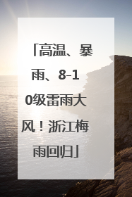 高温、暴雨、8-10级雷雨大风！浙江梅雨回归
