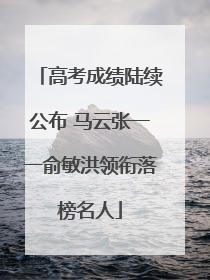 高考成绩陆续公布 马云张一一俞敏洪领衔落榜名人