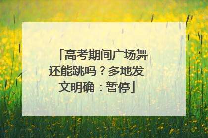 高考期间广场舞还能跳吗？多地发文明确：暂停