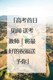 高考首日见闻·送考教师｜将最好的祝福送予你