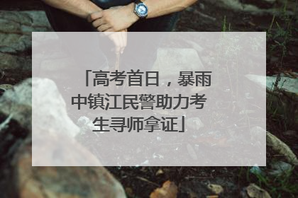 高考首日，暴雨中镇江民警助力考生寻师拿证