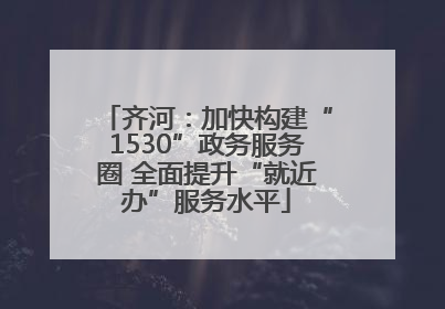 齐河：加快构建“1530”政务服务圈 全面提升“就近办”服务水平