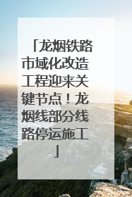 龙烟铁路市域化改造工程迎来关键节点！龙烟线部分线路停运施工