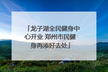 龙子湖全民健身中心开业 郑州市民健身再添好去处