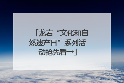 龙岩“文化和自然遗产日”系列活动抢先看→