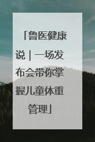鲁医健康说｜一场发布会带你掌握儿童体重管理