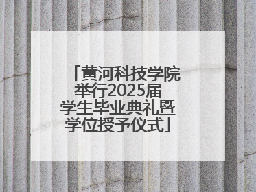 黄河科技学院举行2025届学生毕业典礼暨学位授予仪式