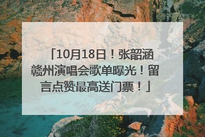 10月18日！张韶涵赣州演唱会歌单曝光！留言点赞最高送门票！