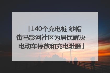 140个充电桩 纱帽街马影河社区为居民解决电动车停放和充电难题