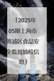 2025年05期上海市黄浦区食品安全监督抽检信息