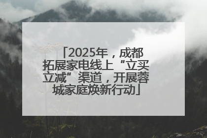 2025年，成都拓展家电线上“立买立减”渠道，开展蓉城家庭焕新行动